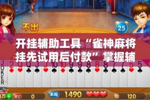 开挂辅助工具“雀神麻将挂先试用后付款”掌握辅助功能必胜规则
