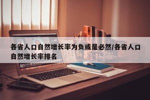 各省人口自然增长率为负或是必然/各省人口自然增长率排名