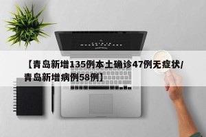 【青岛新增135例本土确诊47例无症状/青岛新增病例58例】