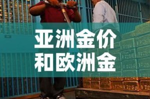 亚洲金价和欧洲金价（欧洲黄金价格走势图）