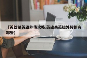 【英雄杀英雄外传攻略,英雄杀英雄外传都有哪些】
