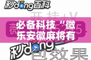 必备科技“微乐安徽麻将有挂吗”透视开挂辅助教程