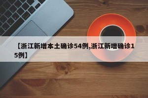 【浙江新增本土确诊54例,浙江新增确诊15例】