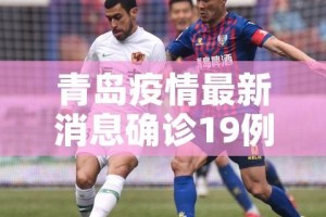 青岛疫情最新消息确诊19例:青岛疫情最新消息行动轨迹