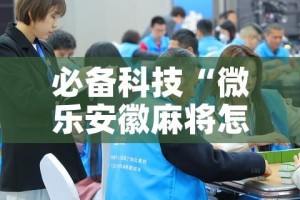 必备科技“微乐安徽麻将怎样免费开挂”科技辅助神器手机版教程