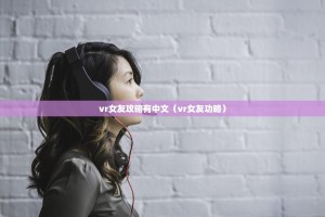 vr女友攻略有中文（vr女友功略）