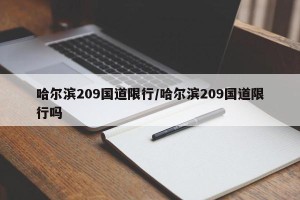 哈尔滨209国道限行/哈尔滨209国道限行吗
