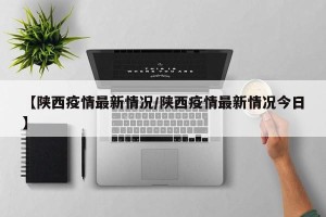 【陕西疫情最新情况/陕西疫情最新情况今日】