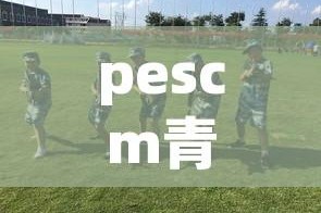 pescm青训营攻略:pes青年队