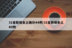 31省新增本土确诊44例:31省新增本土49例