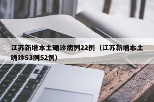 江苏新增本土确诊病例22例（江苏新增本土确诊53例52例）