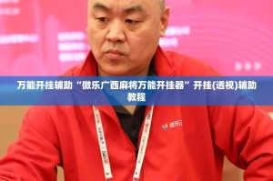 万能开挂辅助“微乐广西麻将万能开挂器”开挂(透视)辅助教程