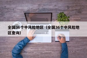 全国36个中风险地区（全国36个中风险地区查询）