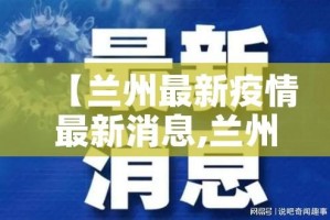 【兰州最新疫情最新消息,兰州最新疫情行动轨迹】