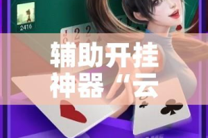 辅助开挂神器“云龙干瞪眼麻将开卦神器!辅助神器插件下载