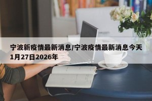宁波新疫情最新消息/宁波疫情最新消息今天1月27日2026年