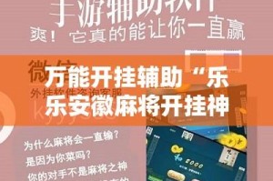 万能开挂辅助“乐乐安徽麻将开挂神器”掌握辅助功能必胜规则
