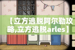 【立方逃脱阿尔勒攻略,立方逃脱arles】