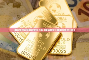 国际金价走低国内金价上涨（国际金价下降国内金价不降）