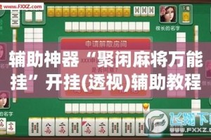 辅助神器“聚闲麻将万能挂”开挂(透视)辅助教程