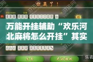 万能开挂辅助“欢乐河北麻将怎么开挂”其实确实有挂