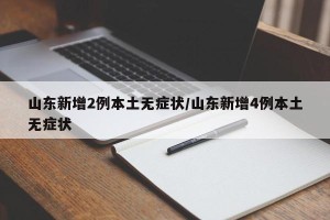 山东新增2例本土无症状/山东新增4例本土无症状