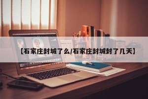 【石家庄封城了么/石家庄封城封了几天】