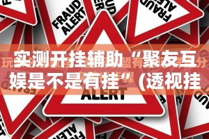 实测开挂辅助“聚友互娱是不是有挂”(透视挂)辅助透视教程