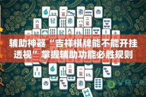 辅助神器“吉祥棋牌能不能开挂透视”掌握辅助功能必胜规则