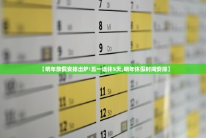 【明年放假安排出炉!五一连休5天,明年休假时间安排】