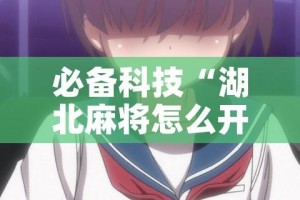 必备科技“湖北麻将怎么开挂”科技辅助神器手机版教程