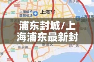 浦东封城/上海浦东最新封闭通知