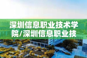 深圳信息职业技术学院/深圳信息职业技术学院官网