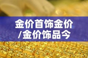 金价首饰金价/金价饰品今天什么价格