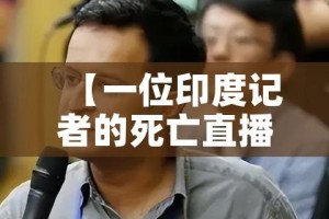 【一位印度记者的死亡直播,印度165名记者死亡】
