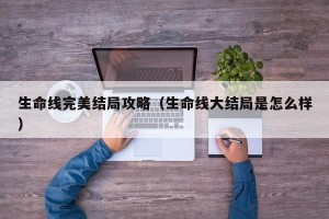 生命线完美结局攻略（生命线大结局是怎么样）