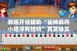 教程开挂辅助“雀神麻将小程序有挂吗”其实确实有挂
