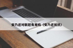 安乃近对新冠有用吗（安乃近抵抗）