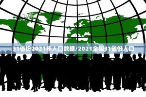 31省份2021年人口数据/2021全国31省份人口