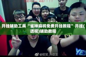 开挂辅助工具“雀神麻将免费开挂教程”开挂(透视)辅助教程