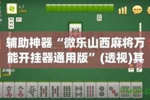 辅助神器“微乐山西麻将万能开挂器通用版”(透视)其实确实有挂