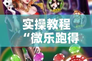实操教程“微乐跑得快如何让系统发好牌”科技辅助神器手机版教程