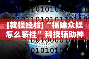[教程经验]“福建众娱怎么装挂”科技辅助神器手机版教程
