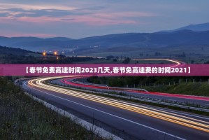【春节免费高速时间2023几天,春节免高速费的时间2021】