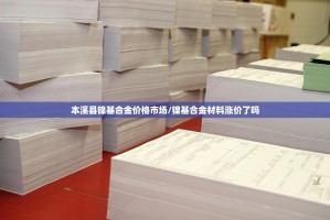 本溪县镍基合金价格市场/镍基合金材料涨价了吗