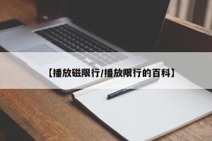 【播放磁限行/播放限行的百科】