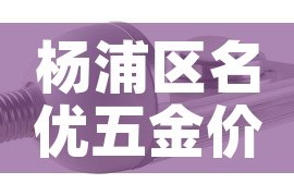杨浦区名优五金价格对比/上海名优产品