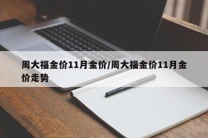 周大福金价11月金价/周大福金价11月金价走势