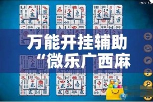 万能开挂辅助“微乐广西麻将小程序开挂神器!辅助神器插件下载