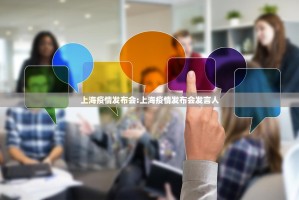 上海疫情发布会:上海疫情发布会发言人